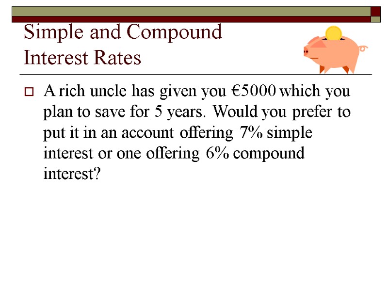 Simple and Compound  Interest Rates A rich uncle has given you €5000 which